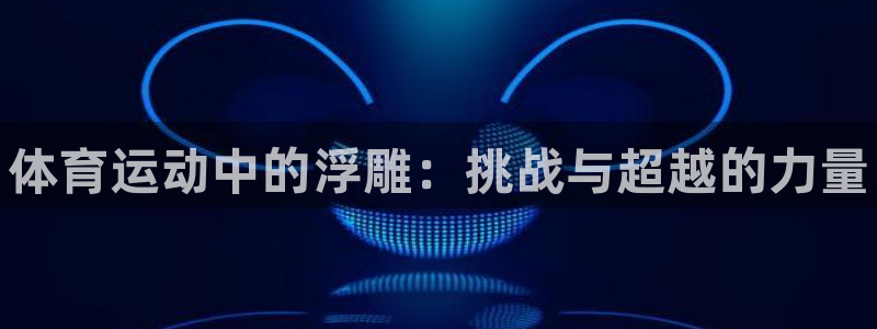 MK体育官网下载招商电话号码:体育运动中的浮雕:挑战与超越的