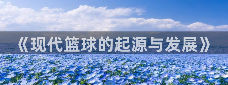 MK体育官网下载平台:《现代篮球的起源与发展》