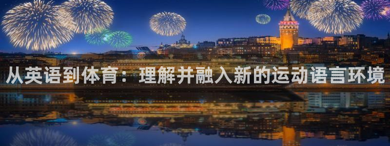 MK体育官网下载招商电话是多少啊:从英语到体育:理解并融入新