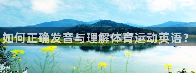 MK体育官方正版app官方:如何正确发音与理解体育运动英语?