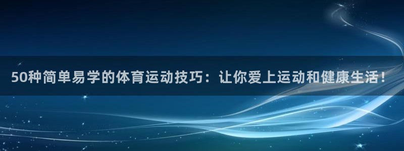 MK体育官网下载招商电话是多少:50种简单易学的体育运动技巧