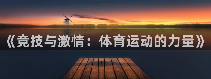 MK体育官方正版app开户:《竞技与激情:体育运动的力量》